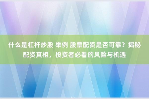 什么是杠杆炒股 举例 股票配资是否可靠？揭秘配资真相，投资者必看的风险与机遇