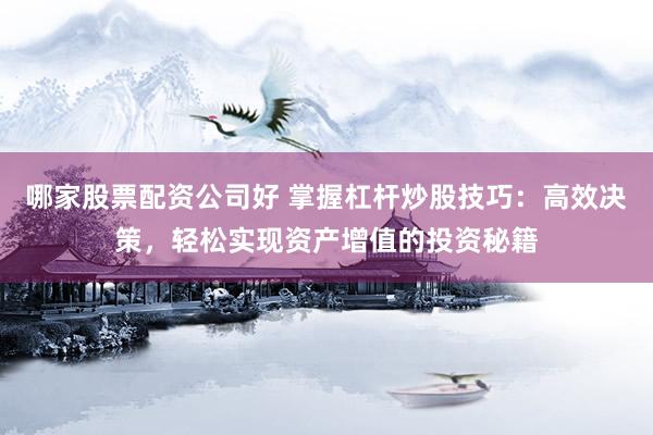 哪家股票配资公司好 掌握杠杆炒股技巧：高效决策，轻松实现资产增值的投资秘籍