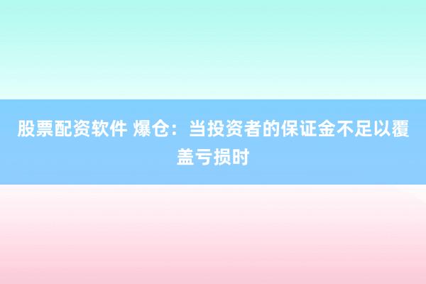 股票配资软件 爆仓：当投资者的保证金不足以覆盖亏损时