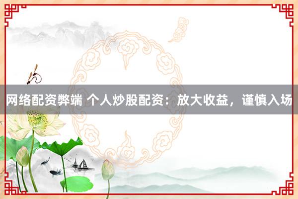 网络配资弊端 个人炒股配资：放大收益，谨慎入场