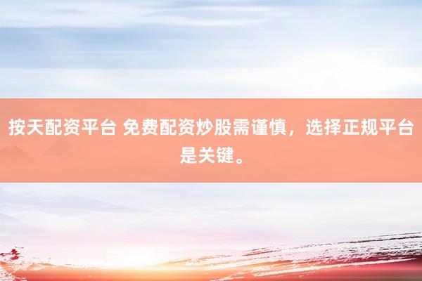 按天配资平台 免费配资炒股需谨慎，选择正规平台是关键。