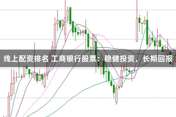 线上配资排名 工商银行股票：稳健投资，长期回报