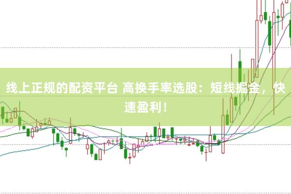 线上正规的配资平台 高换手率选股：短线掘金，快速盈利！