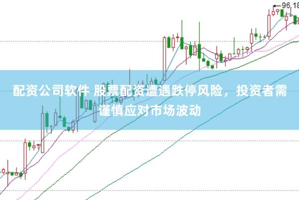 配资公司软件 股票配资遭遇跌停风险，投资者需谨慎应对市场波动