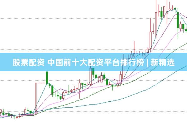 股票配资 中国前十大配资平台排行榜 | 新精选