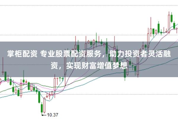 掌柜配资 专业股票配资服务，助力投资者灵活融资，实现财富增值梦想