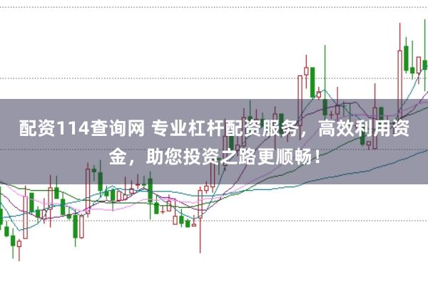 配资114查询网 专业杠杆配资服务，高效利用资金，助您投资之路更顺畅！
