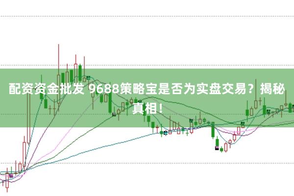 配资资金批发 9688策略宝是否为实盘交易？揭秘真相！