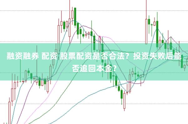 融资融券 配资 股票配资是否合法？投资失败后能否追回本金？