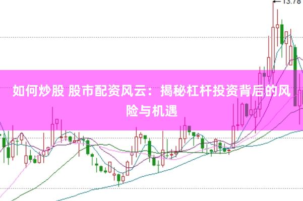 如何炒股 股市配资风云：揭秘杠杆投资背后的风险与机遇