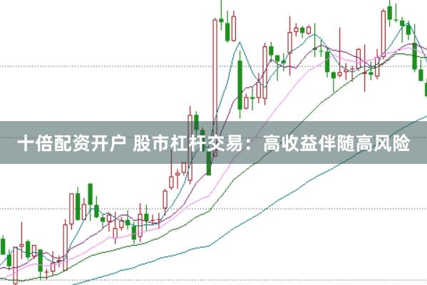 十倍配资开户 股市杠杆交易：高收益伴随高风险