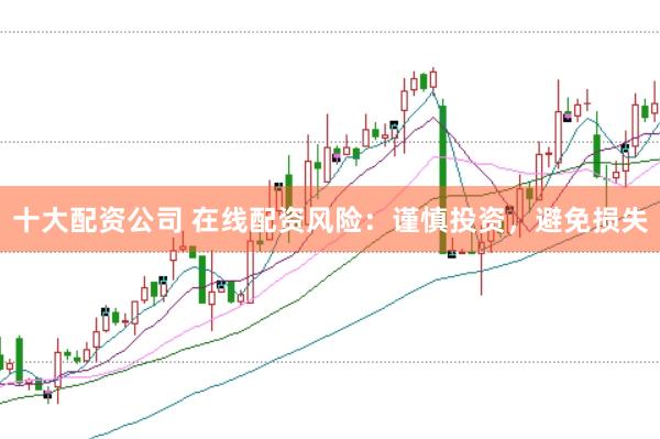 十大配资公司 在线配资风险：谨慎投资，避免损失