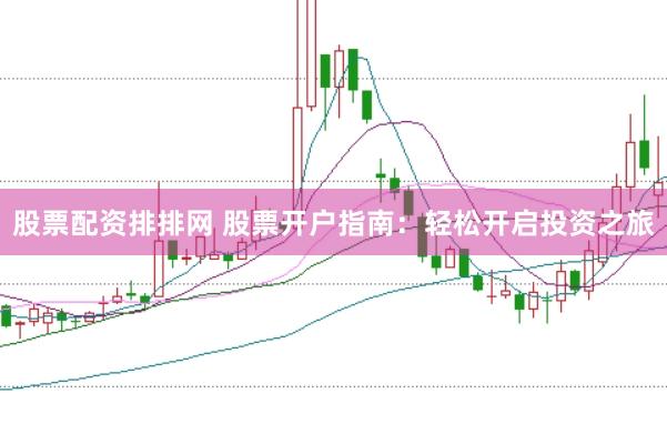 股票配资排排网 股票开户指南：轻松开启投资之旅