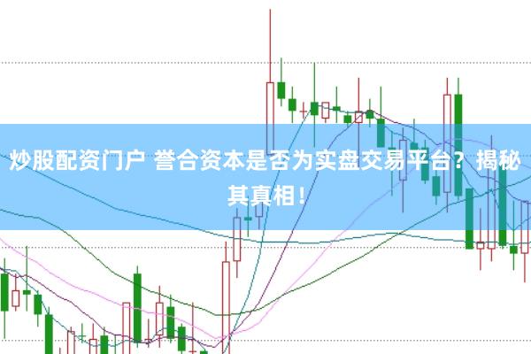 炒股配资门户 誉合资本是否为实盘交易平台？揭秘其真相！