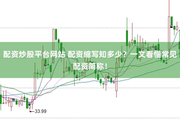 配资炒股平台网站 配资缩写知多少？一文看懂常见配资简称！