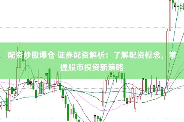 配资炒股爆仓 证券配资解析：了解配资概念，掌握股市投资新策略