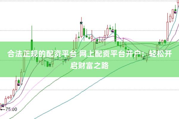 合法正规的配资平台 网上配资平台开户：轻松开启财富之路
