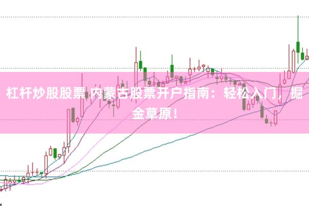 杠杆炒股股票 内蒙古股票开户指南：轻松入门，掘金草原！