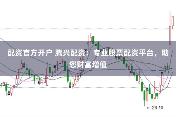 配资官方开户 腾兴配资：专业股票配资平台，助您财富增值