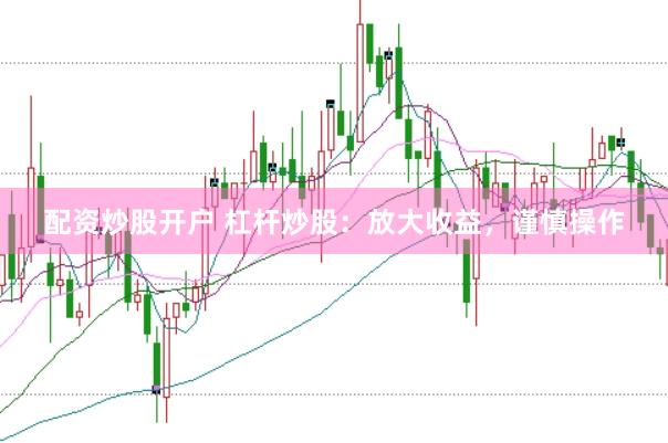配资炒股开户 杠杆炒股：放大收益，谨慎操作