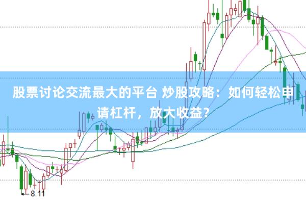 股票讨论交流最大的平台 炒股攻略：如何轻松申请杠杆，放大收益？