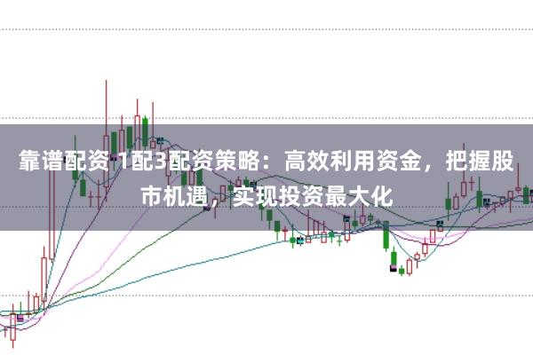 靠谱配资 1配3配资策略：高效利用资金，把握股市机遇，实现投资最大化