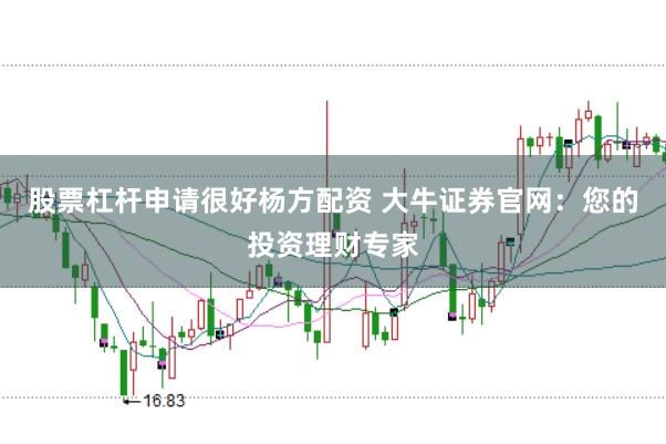 股票杠杆申请很好杨方配资 大牛证券官网：您的投资理财专家