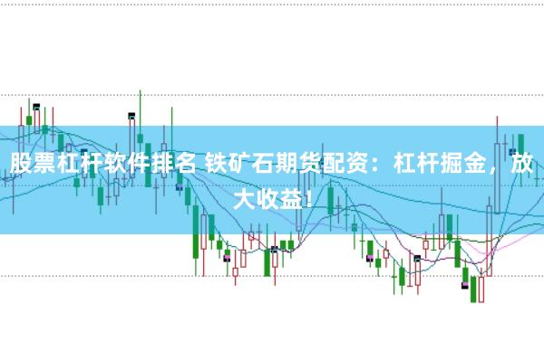 股票杠杆软件排名 铁矿石期货配资：杠杆掘金，放大收益！