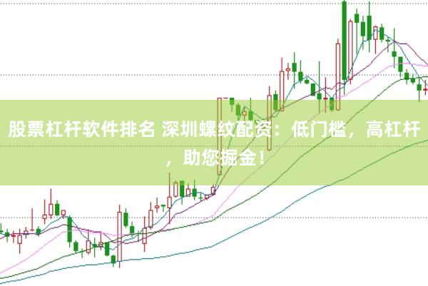 股票杠杆软件排名 深圳螺纹配资：低门槛，高杠杆，助您掘金！