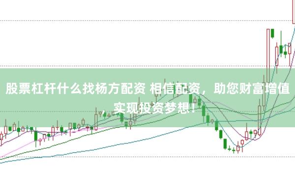 股票杠杆什么找杨方配资 相信配资，助您财富增值，实现投资梦想！
