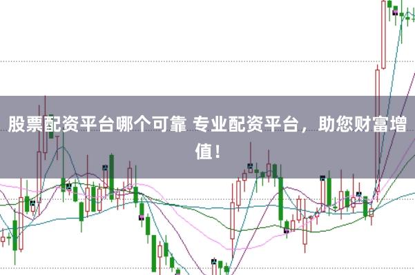 股票配资平台哪个可靠 专业配资平台，助您财富增值！