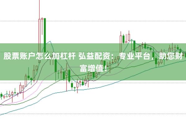 股票账户怎么加杠杆 弘益配资：专业平台，助您财富增值！