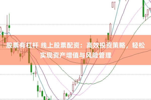 股票有杠杆 线上股票配资：高效投资策略，轻松实现资产增值与风险管理