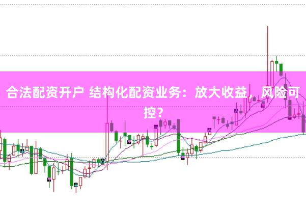 合法配资开户 结构化配资业务：放大收益，风险可控？
