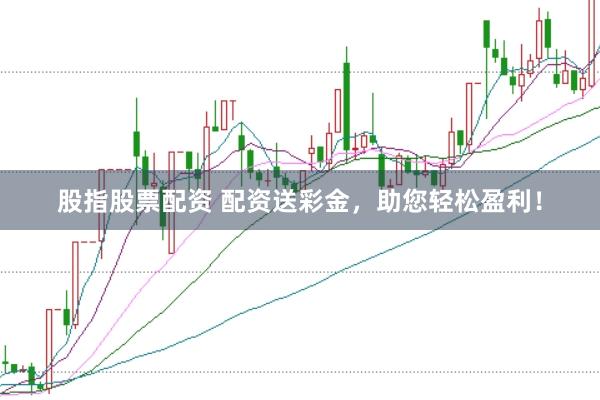 股指股票配资 配资送彩金，助您轻松盈利！