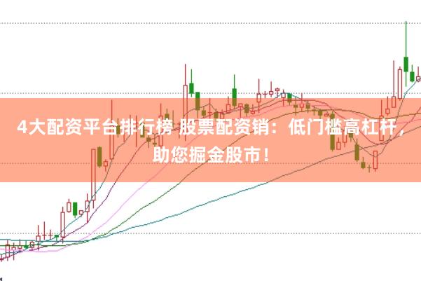 4大配资平台排行榜 股票配资销：低门槛高杠杆，助您掘金股市！