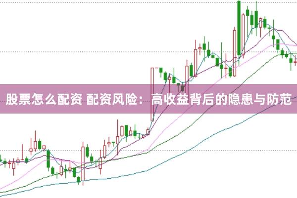 股票怎么配资 配资风险：高收益背后的隐患与防范