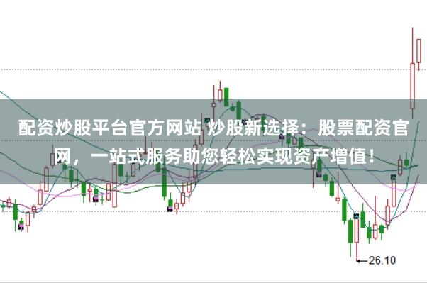 配资炒股平台官方网站 炒股新选择：股票配资官网，一站式服务助您轻松实现资产增值！
