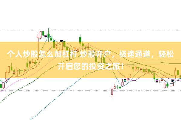 个人炒股怎么加杠杆 炒股开户，极速通道，轻松开启您的投资之旅！