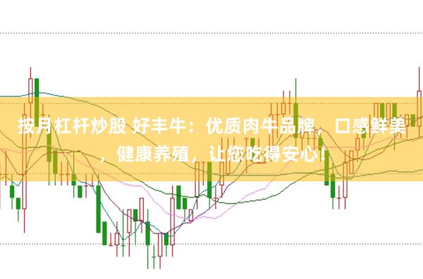 按月杠杆炒股 好丰牛：优质肉牛品牌，口感鲜美，健康养殖，让您吃得安心！