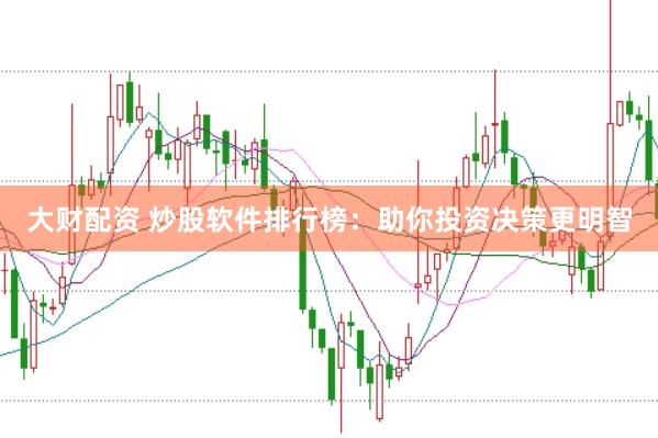 大财配资 炒股软件排行榜：助你投资决策更明智