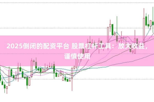 2025倒闭的配资平台 股票杠杆工具：放大收益，谨慎使用