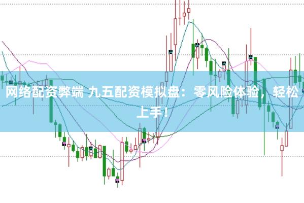 网络配资弊端 九五配资模拟盘：零风险体验，轻松上手！