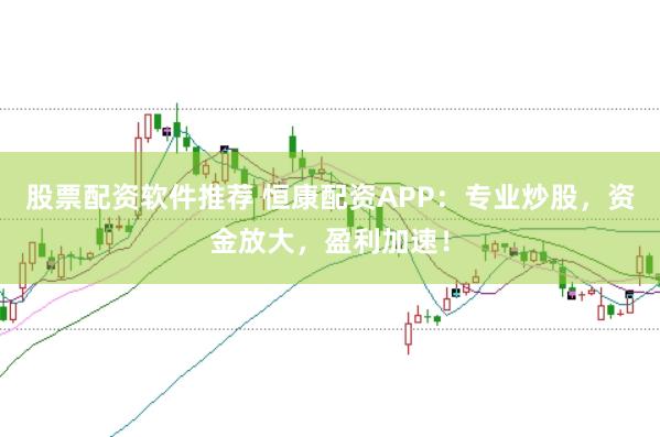 股票配资软件推荐 恒康配资APP：专业炒股，资金放大，盈利加速！