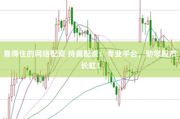靠得住的网络配资 持赢配资：专业平台，助您股市长虹！