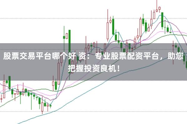 股票交易平台哪个好 资：专业股票配资平台，助您把握投资良机！