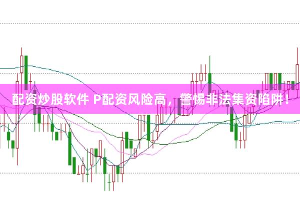 配资炒股软件 P配资风险高，警惕非法集资陷阱！