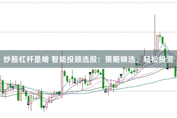 炒股杠杆是啥 智能投顾选股：策略精选，轻松投资