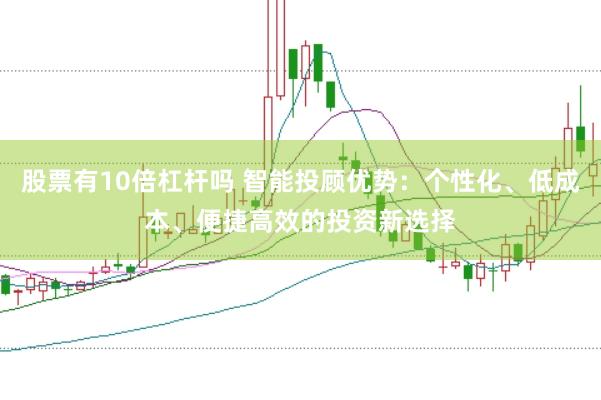 股票有10倍杠杆吗 智能投顾优势：个性化、低成本、便捷高效的投资新选择
