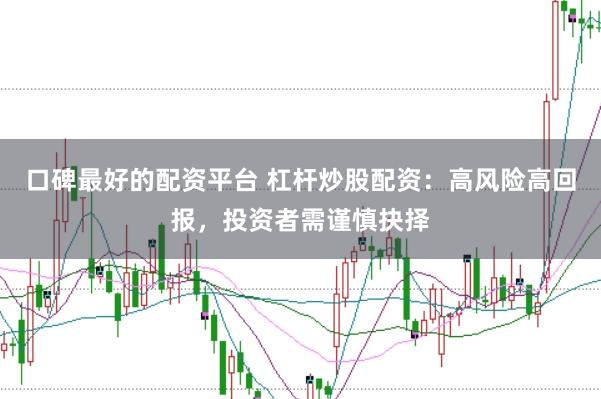 口碑最好的配资平台 杠杆炒股配资：高风险高回报，投资者需谨慎抉择